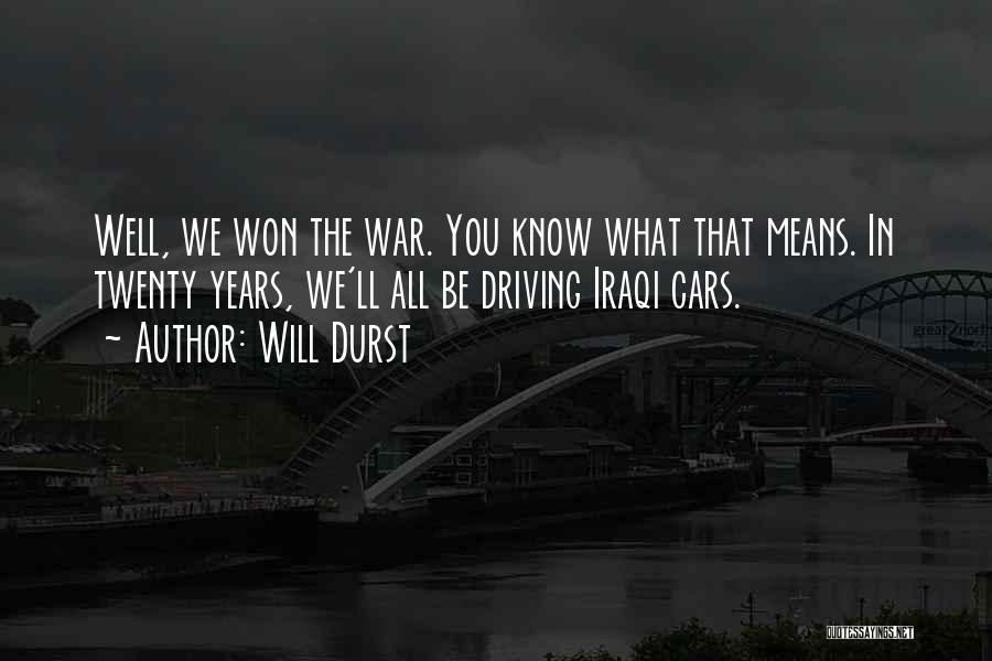 Will Durst Quotes: Well, We Won The War. You Know What That Means. In Twenty Years, We'll All Be Driving Iraqi Cars.