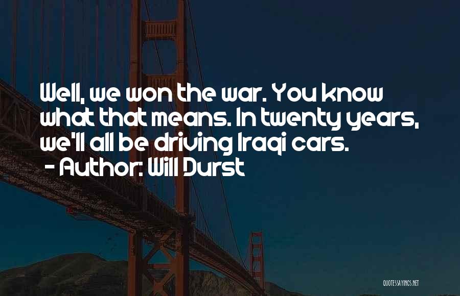 Will Durst Quotes: Well, We Won The War. You Know What That Means. In Twenty Years, We'll All Be Driving Iraqi Cars.