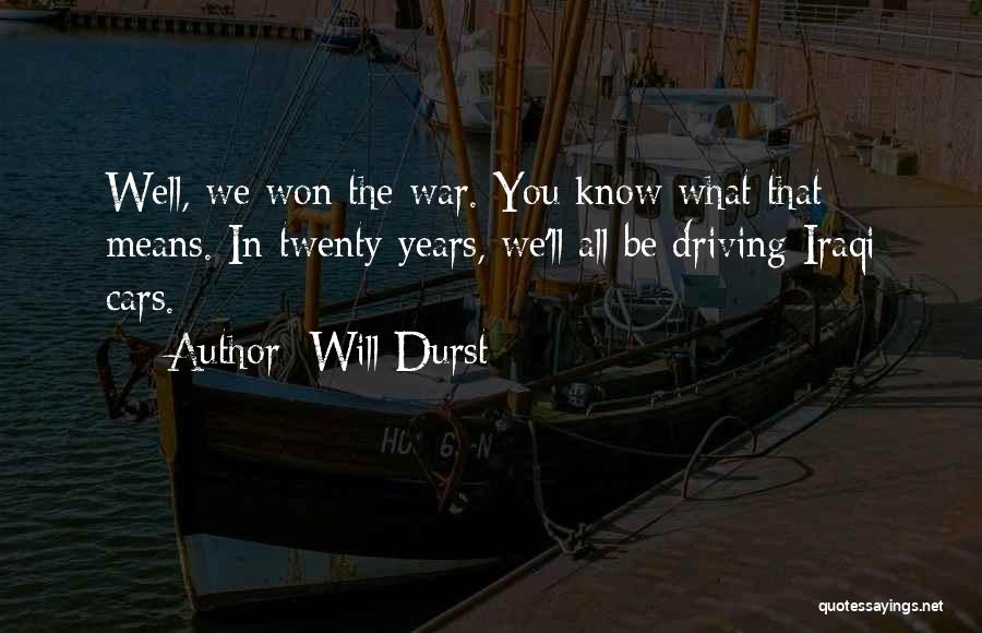 Will Durst Quotes: Well, We Won The War. You Know What That Means. In Twenty Years, We'll All Be Driving Iraqi Cars.