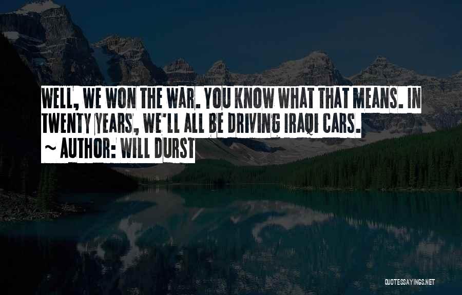 Will Durst Quotes: Well, We Won The War. You Know What That Means. In Twenty Years, We'll All Be Driving Iraqi Cars.