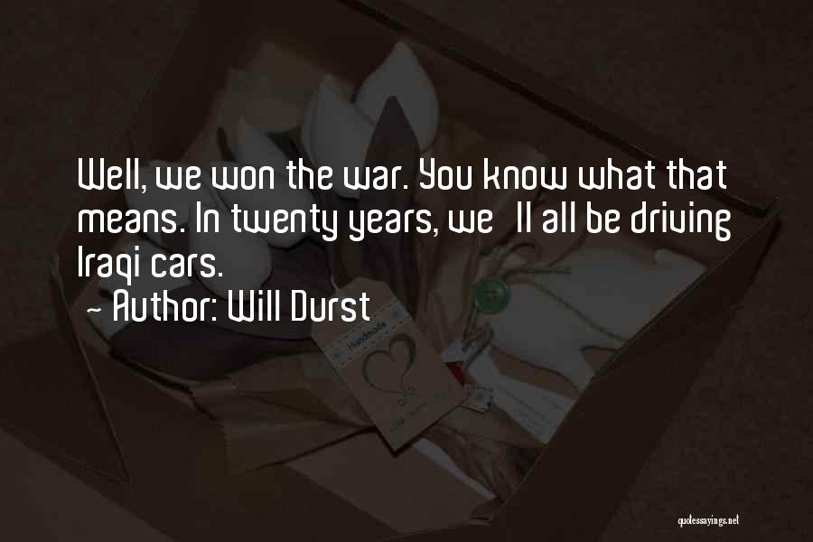 Will Durst Quotes: Well, We Won The War. You Know What That Means. In Twenty Years, We'll All Be Driving Iraqi Cars.