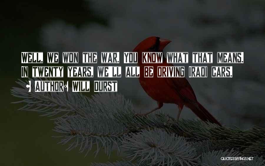 Will Durst Quotes: Well, We Won The War. You Know What That Means. In Twenty Years, We'll All Be Driving Iraqi Cars.