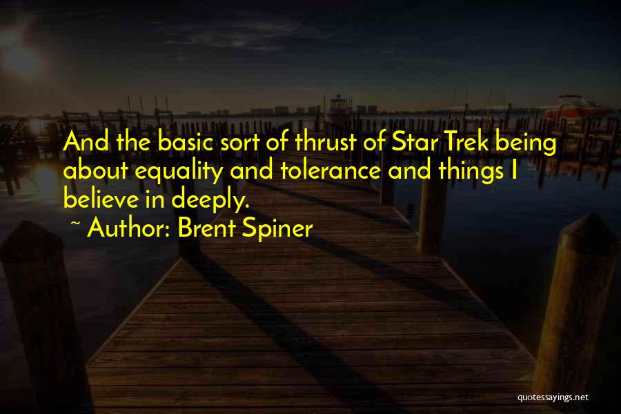 Brent Spiner Quotes: And The Basic Sort Of Thrust Of Star Trek Being About Equality And Tolerance And Things I Believe In Deeply.