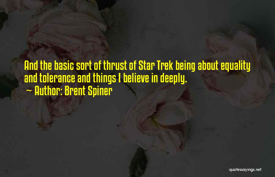 Brent Spiner Quotes: And The Basic Sort Of Thrust Of Star Trek Being About Equality And Tolerance And Things I Believe In Deeply.