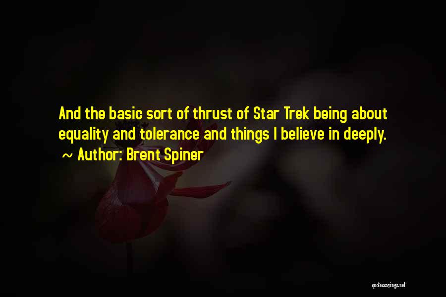 Brent Spiner Quotes: And The Basic Sort Of Thrust Of Star Trek Being About Equality And Tolerance And Things I Believe In Deeply.