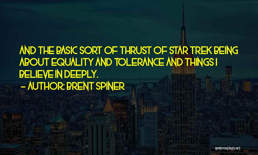 Brent Spiner Quotes: And The Basic Sort Of Thrust Of Star Trek Being About Equality And Tolerance And Things I Believe In Deeply.