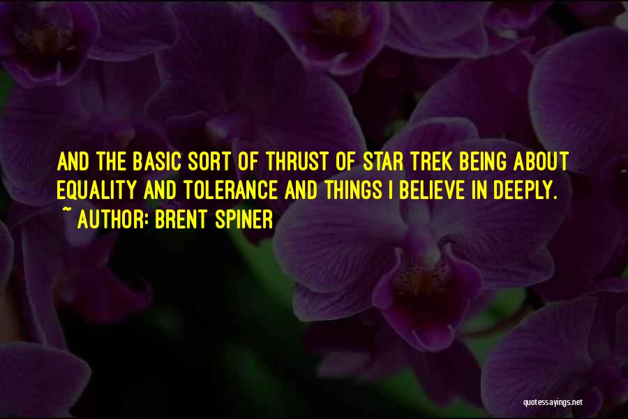 Brent Spiner Quotes: And The Basic Sort Of Thrust Of Star Trek Being About Equality And Tolerance And Things I Believe In Deeply.