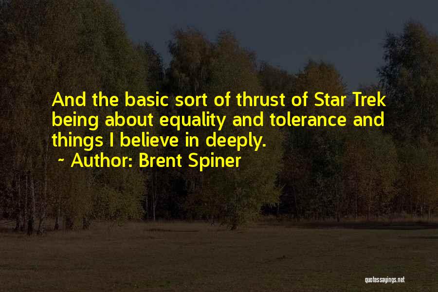 Brent Spiner Quotes: And The Basic Sort Of Thrust Of Star Trek Being About Equality And Tolerance And Things I Believe In Deeply.