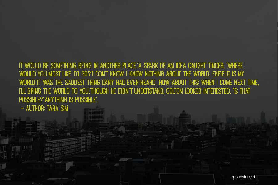 Tara Sim Quotes: It Would Be Something, Being In Another Place.'a Spark Of An Idea Caught Tinder. 'where Would You Most Like To