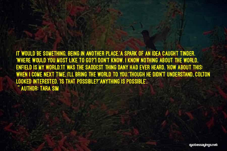 Tara Sim Quotes: It Would Be Something, Being In Another Place.'a Spark Of An Idea Caught Tinder. 'where Would You Most Like To