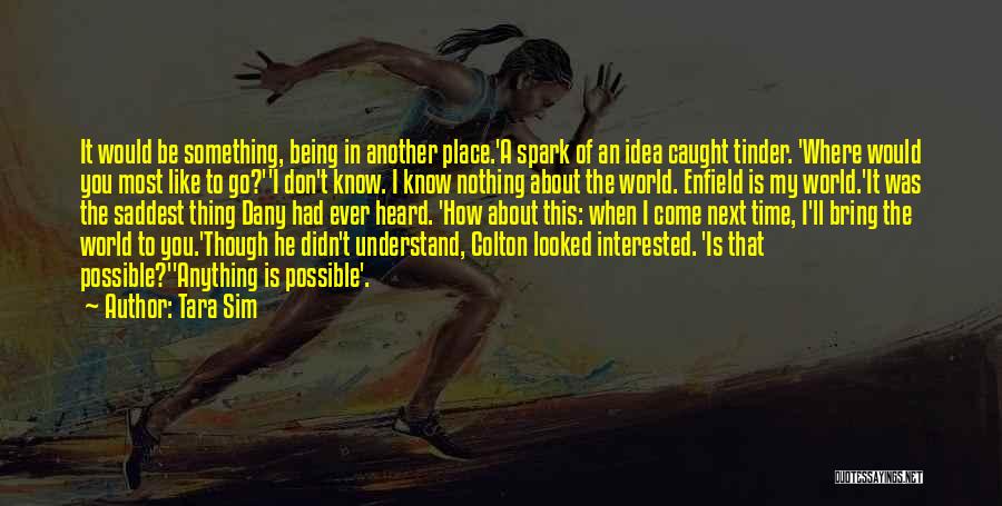 Tara Sim Quotes: It Would Be Something, Being In Another Place.'a Spark Of An Idea Caught Tinder. 'where Would You Most Like To