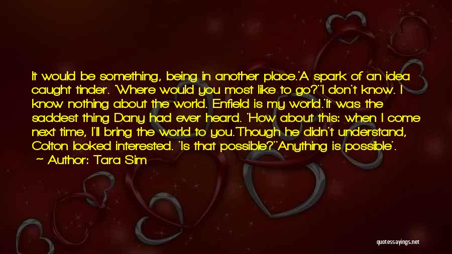 Tara Sim Quotes: It Would Be Something, Being In Another Place.'a Spark Of An Idea Caught Tinder. 'where Would You Most Like To