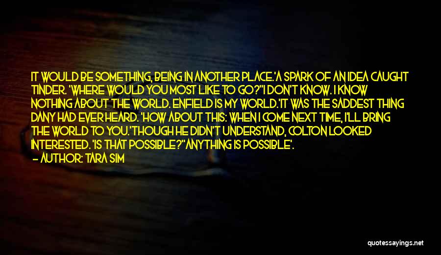 Tara Sim Quotes: It Would Be Something, Being In Another Place.'a Spark Of An Idea Caught Tinder. 'where Would You Most Like To