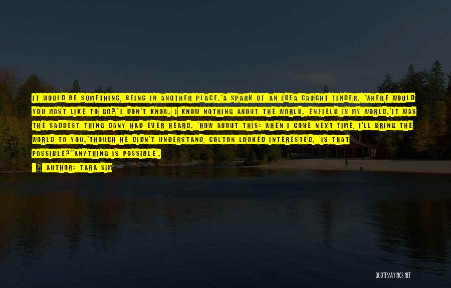 Tara Sim Quotes: It Would Be Something, Being In Another Place.'a Spark Of An Idea Caught Tinder. 'where Would You Most Like To