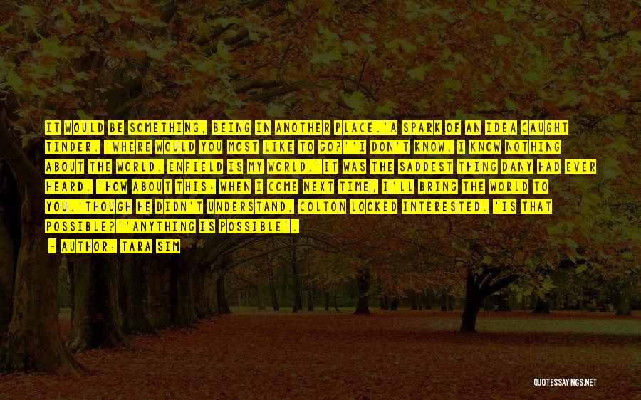 Tara Sim Quotes: It Would Be Something, Being In Another Place.'a Spark Of An Idea Caught Tinder. 'where Would You Most Like To