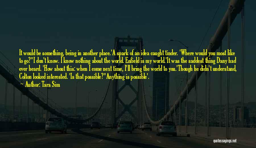 Tara Sim Quotes: It Would Be Something, Being In Another Place.'a Spark Of An Idea Caught Tinder. 'where Would You Most Like To