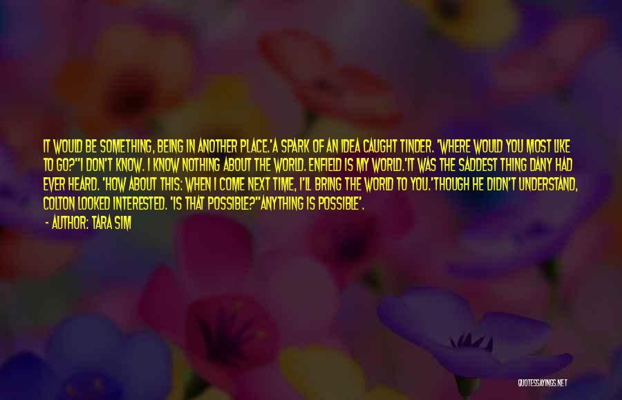 Tara Sim Quotes: It Would Be Something, Being In Another Place.'a Spark Of An Idea Caught Tinder. 'where Would You Most Like To