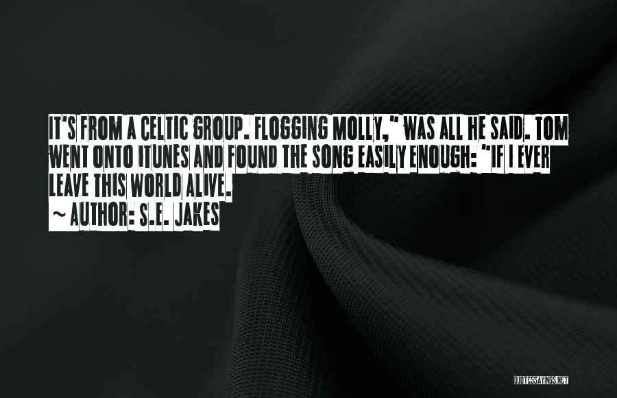 S.E. Jakes Quotes: It's From A Celtic Group. Flogging Molly, Was All He Said. Tom Went Onto Itunes And Found The Song Easily