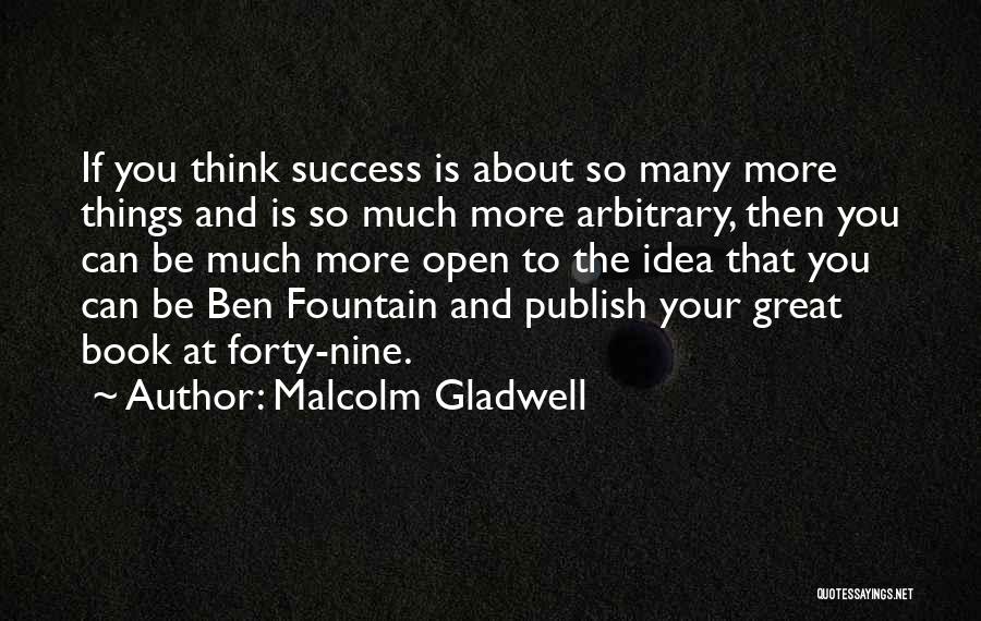 Malcolm Gladwell Quotes: If You Think Success Is About So Many More Things And Is So Much More Arbitrary, Then You Can Be