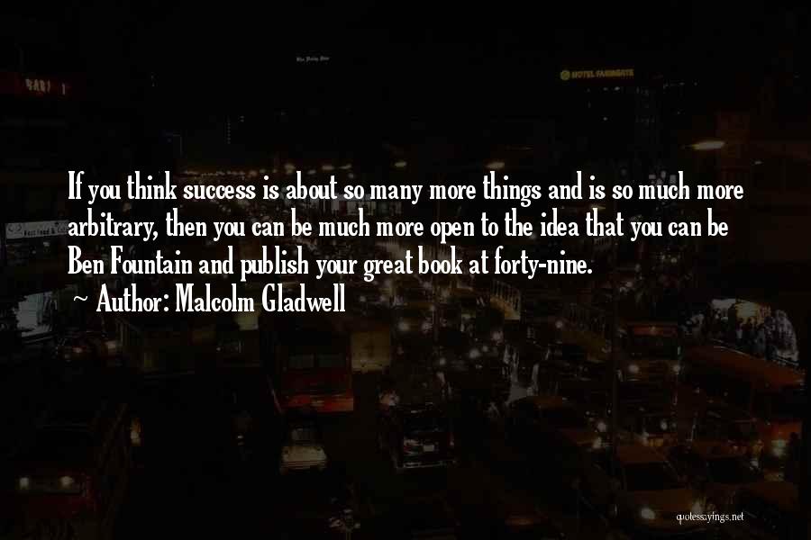 Malcolm Gladwell Quotes: If You Think Success Is About So Many More Things And Is So Much More Arbitrary, Then You Can Be