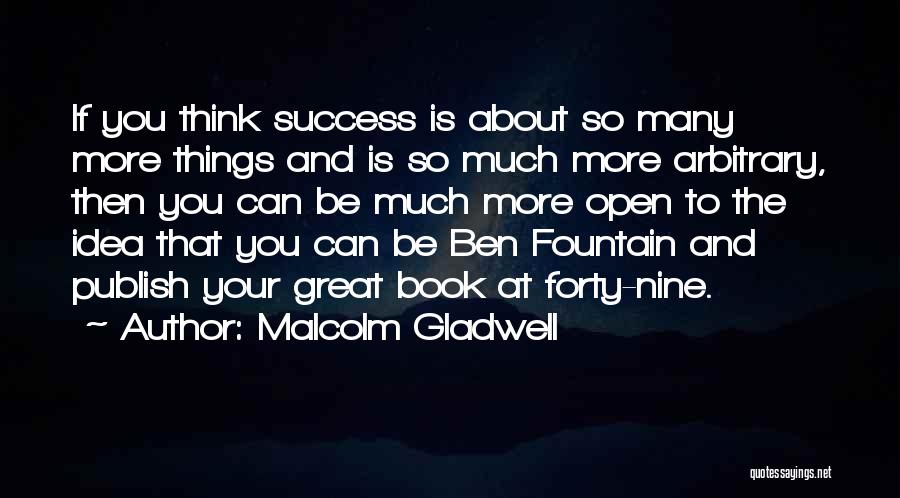 Malcolm Gladwell Quotes: If You Think Success Is About So Many More Things And Is So Much More Arbitrary, Then You Can Be