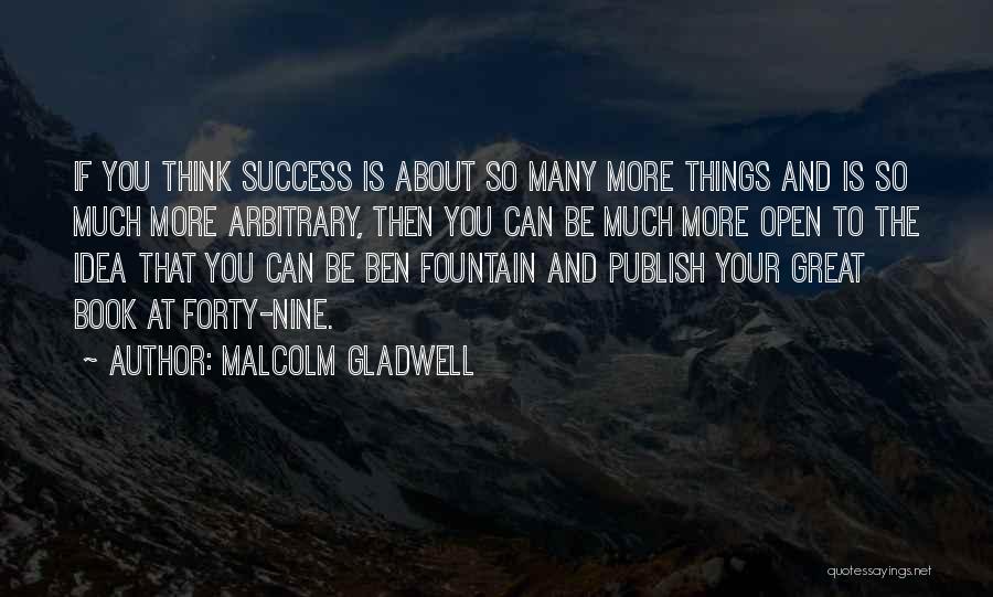 Malcolm Gladwell Quotes: If You Think Success Is About So Many More Things And Is So Much More Arbitrary, Then You Can Be