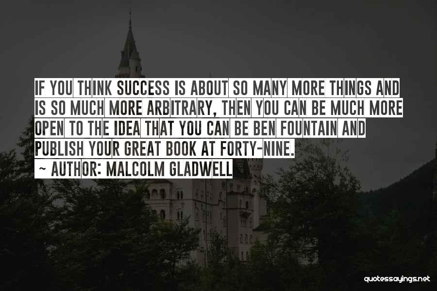 Malcolm Gladwell Quotes: If You Think Success Is About So Many More Things And Is So Much More Arbitrary, Then You Can Be