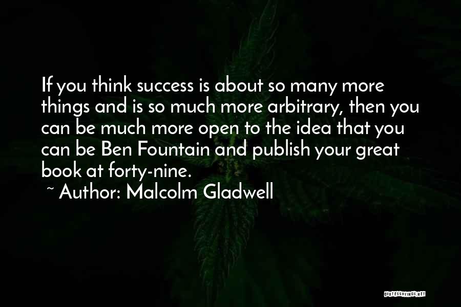 Malcolm Gladwell Quotes: If You Think Success Is About So Many More Things And Is So Much More Arbitrary, Then You Can Be