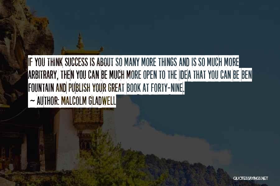 Malcolm Gladwell Quotes: If You Think Success Is About So Many More Things And Is So Much More Arbitrary, Then You Can Be