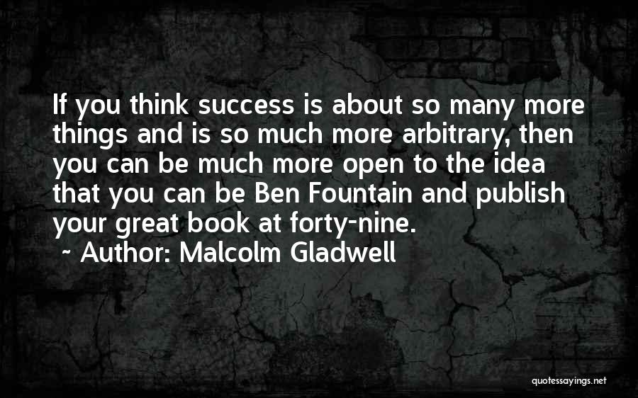 Malcolm Gladwell Quotes: If You Think Success Is About So Many More Things And Is So Much More Arbitrary, Then You Can Be