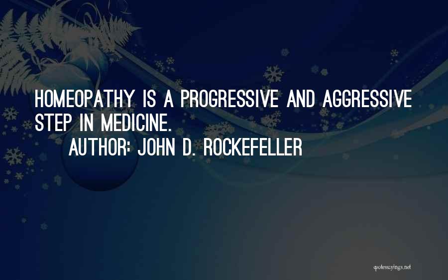 John D. Rockefeller Quotes: Homeopathy Is A Progressive And Aggressive Step In Medicine.