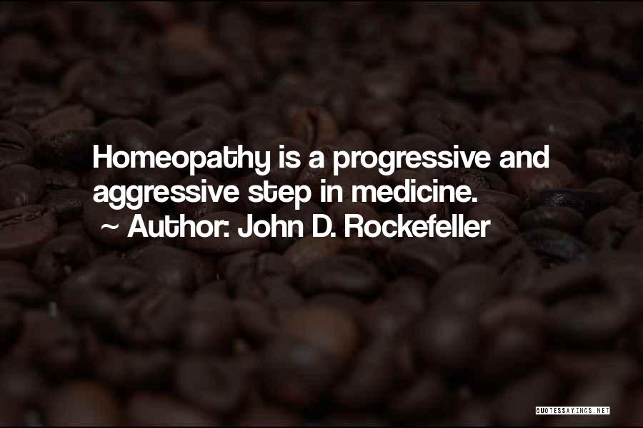 John D. Rockefeller Quotes: Homeopathy Is A Progressive And Aggressive Step In Medicine.