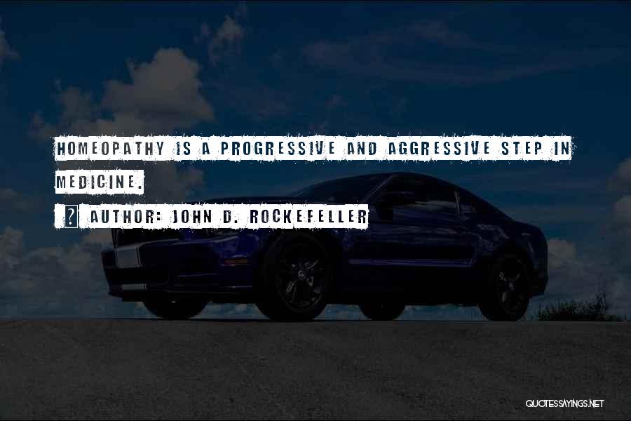 John D. Rockefeller Quotes: Homeopathy Is A Progressive And Aggressive Step In Medicine.