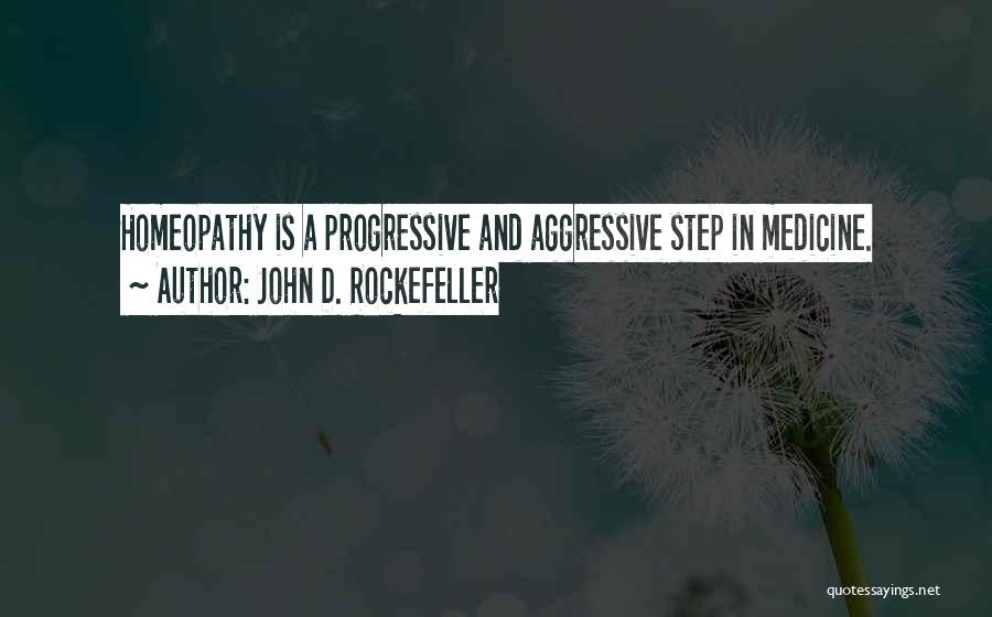 John D. Rockefeller Quotes: Homeopathy Is A Progressive And Aggressive Step In Medicine.