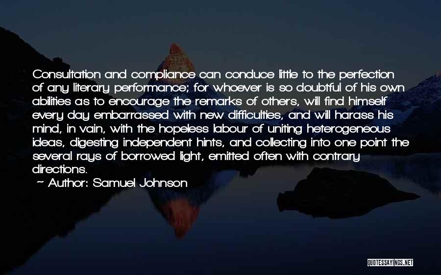 Samuel Johnson Quotes: Consultation And Compliance Can Conduce Little To The Perfection Of Any Literary Performance; For Whoever Is So Doubtful Of His