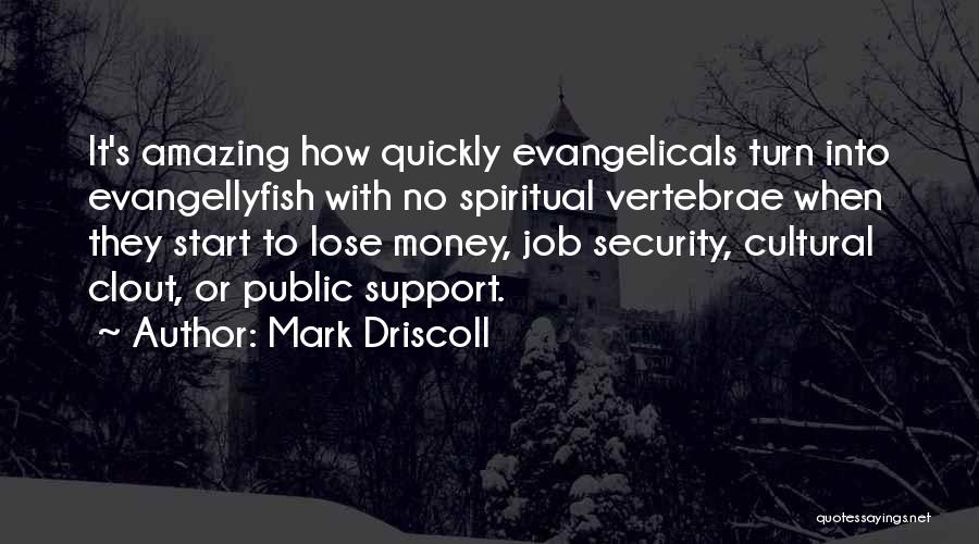 Mark Driscoll Quotes: It's Amazing How Quickly Evangelicals Turn Into Evangellyfish With No Spiritual Vertebrae When They Start To Lose Money, Job Security,