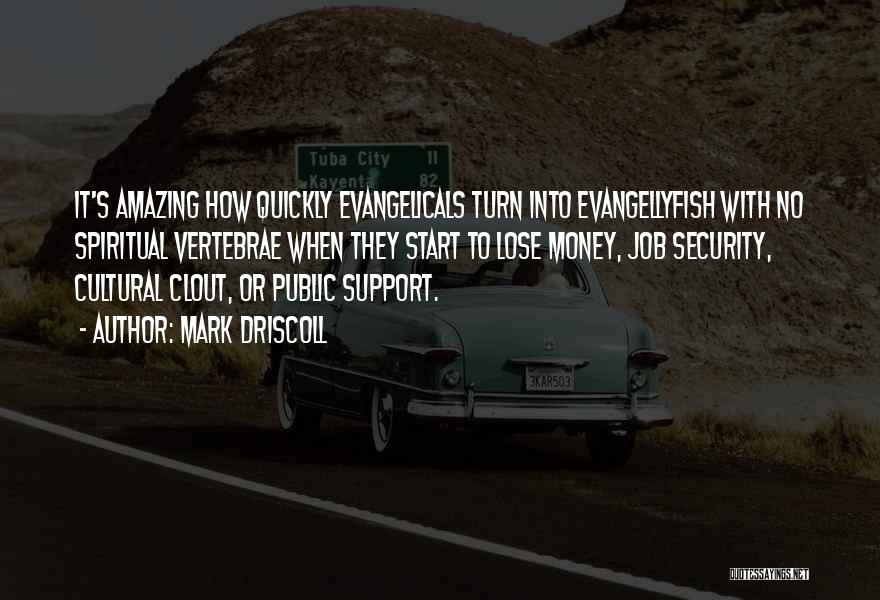 Mark Driscoll Quotes: It's Amazing How Quickly Evangelicals Turn Into Evangellyfish With No Spiritual Vertebrae When They Start To Lose Money, Job Security,