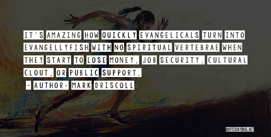 Mark Driscoll Quotes: It's Amazing How Quickly Evangelicals Turn Into Evangellyfish With No Spiritual Vertebrae When They Start To Lose Money, Job Security,