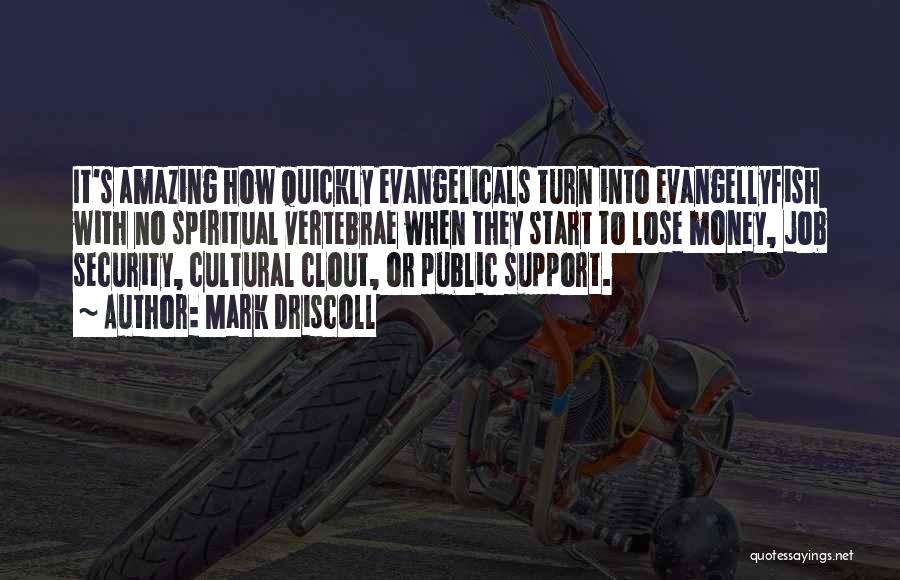 Mark Driscoll Quotes: It's Amazing How Quickly Evangelicals Turn Into Evangellyfish With No Spiritual Vertebrae When They Start To Lose Money, Job Security,
