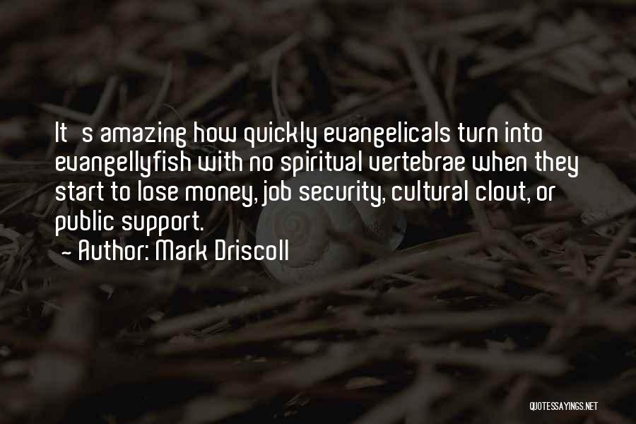 Mark Driscoll Quotes: It's Amazing How Quickly Evangelicals Turn Into Evangellyfish With No Spiritual Vertebrae When They Start To Lose Money, Job Security,