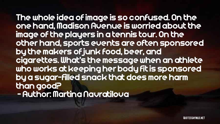 Martina Navratilova Quotes: The Whole Idea Of Image Is So Confused. On The One Hand, Madison Avenue Is Worried About The Image Of