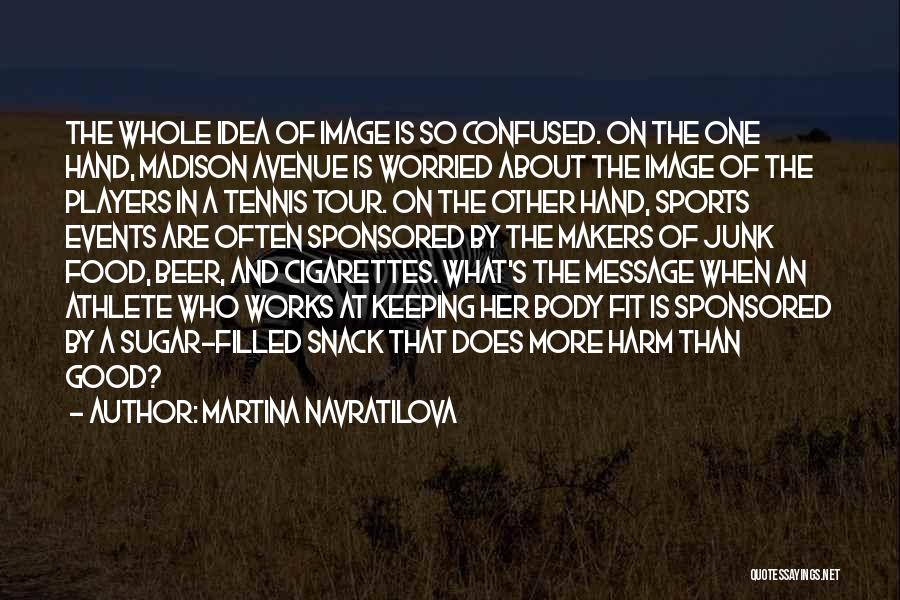 Martina Navratilova Quotes: The Whole Idea Of Image Is So Confused. On The One Hand, Madison Avenue Is Worried About The Image Of