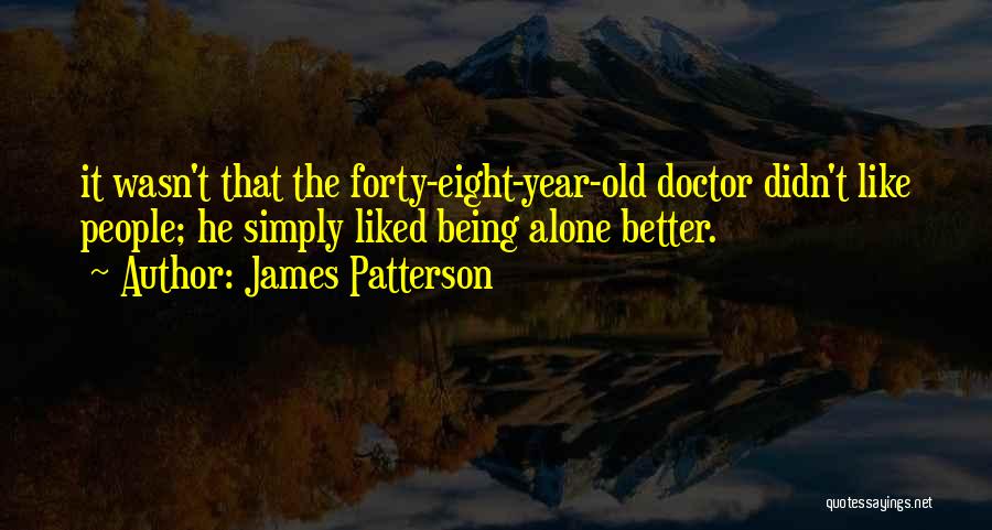 James Patterson Quotes: It Wasn't That The Forty-eight-year-old Doctor Didn't Like People; He Simply Liked Being Alone Better.