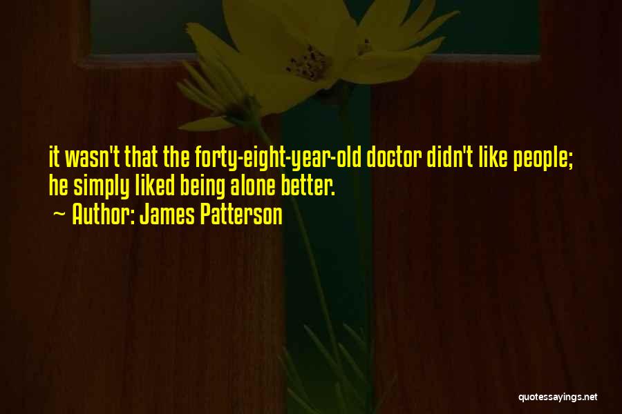 James Patterson Quotes: It Wasn't That The Forty-eight-year-old Doctor Didn't Like People; He Simply Liked Being Alone Better.