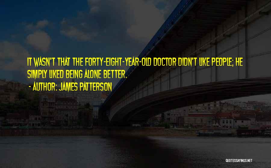 James Patterson Quotes: It Wasn't That The Forty-eight-year-old Doctor Didn't Like People; He Simply Liked Being Alone Better.