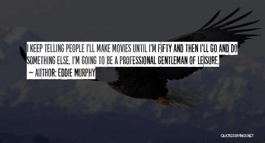 Eddie Murphy Quotes: I Keep Telling People I'll Make Movies Until I'm Fifty And Then I'll Go And Do Something Else. I'm Going