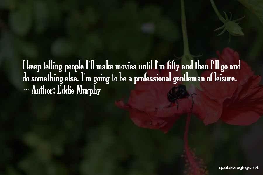 Eddie Murphy Quotes: I Keep Telling People I'll Make Movies Until I'm Fifty And Then I'll Go And Do Something Else. I'm Going