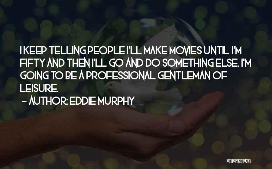 Eddie Murphy Quotes: I Keep Telling People I'll Make Movies Until I'm Fifty And Then I'll Go And Do Something Else. I'm Going