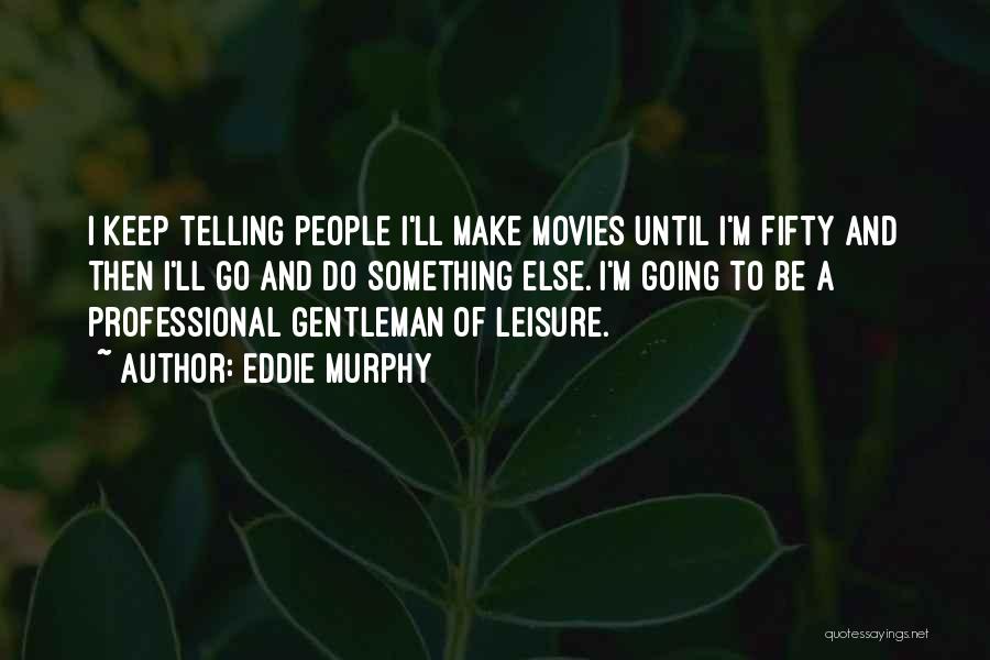 Eddie Murphy Quotes: I Keep Telling People I'll Make Movies Until I'm Fifty And Then I'll Go And Do Something Else. I'm Going