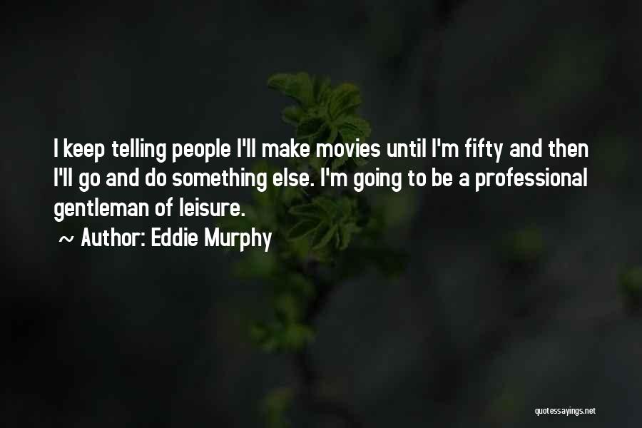 Eddie Murphy Quotes: I Keep Telling People I'll Make Movies Until I'm Fifty And Then I'll Go And Do Something Else. I'm Going